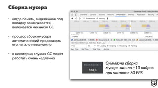 Сборка мусора
• когда память, выделенная под
вкладку заканчивается,
включается механизм GC
• процесс сборки мусора
автоматический: предсказать
его начало невозможно
• в некоторых случаях GC может
работать очень медленно
Суммарно сборка
мусора заняла ~10 кадров
при частоте 60 FPS
 