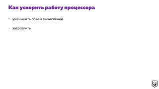 Как ускорить работу процессора
• уменьшить объем вычислений
• затротлить
 