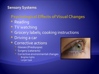 Psychological Effects of Visual Changes
 Reading
 TV watching
 Grocery labels; cooking instructions
 Driving a car
 Corrective actions
   Glasses (Presbyopia)
   Surgery (cataracts)
   Corrective environmental changes
     Brighter lights
     Larger type
 