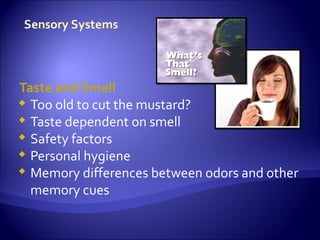 Taste and Smell
 Too old to cut the mustard?
 Taste dependent on smell
 Safety factors
 Personal hygiene
 Memory differences between odors and other
  memory cues
 