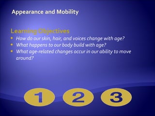 Learning Objectives
   How do our skin, hair, and voices change with age?
   What happens to our body build with age?
   What age-related changes occur in our ability to move
    around?
 