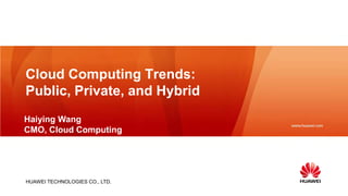 Cloud Computing Trends:
Public, Private, and Hybrid
Haiying Wang
CMO, Cloud Computing




HUAWEI TECHNOLOGIES CO., LTD.
 