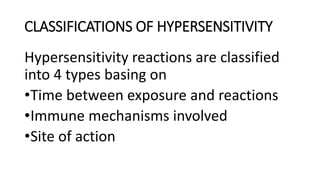 CLASSIFICATIONS OF HYPERSENSITIVITY
Hypersensitivity reactions are classified
into 4 types basing on
•Time between exposure and reactions
•Immune mechanisms involved
•Site of action
 