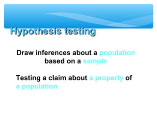 Hypothesis testingHypothesis testing
Draw inferences about a population
based on a sample
Testing a claim about a property of
a population
 