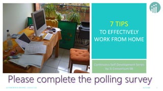7 TIPS
TO EFFECTIVELY
WORK FROM HOME
3I CONSORTIUM SDN BHD – COACH TAN 1
18/3/2020
 