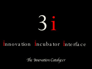 3i
innova tion incuba tor interfa c e
         TI
         he nnovation Catalyzer