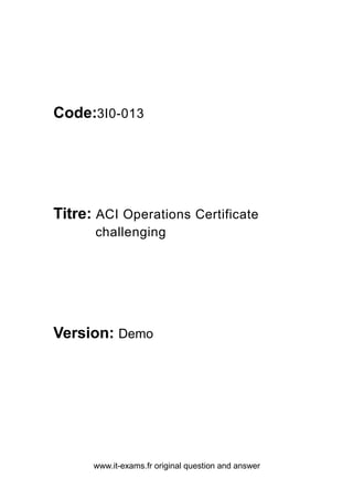 www.it-exams.fr original question and answer
Code:3I0-013
Titre: ACI Operations Certificate
challenging
Version: Demo
 