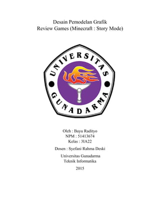 Desain Pemodelan Grafik
Review Games (Minecraft : Story Mode)
Oleh : Bayu Radityo
NPM : 51413674
Kelas : 3IA22
Dosen : Sye...