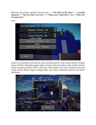 Minecraft: Story Mode memiliki 5 Episode yaitu : 1. “The Order of The Stone”, 2. “Assembly
Required”, 3. “The Last Place Y...