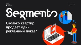 Группа
компаний
www.segmento
.ru
Сколько квартир
продает один
рекламный показ?
 