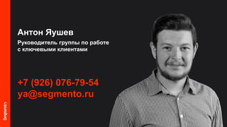 Антон Яушев
Руководитель группы по работе
с ключевыми клиентами
+7 (926) 076-79-54
ya@segmento.ru
 