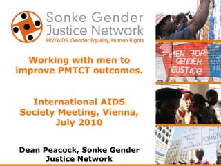 Working with men to improve PMTCT outcomes. International AIDS Society Meeting, Vienna, July 2010 Dean Peacock, Sonke Gender Justice Network 
