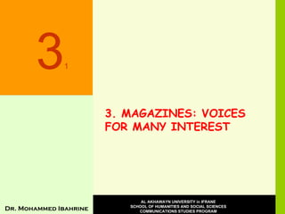 3. MAGAZINES: VOICES FOR MANY INTEREST 3 1 Dr. Mohammed Ibahrine AL AKHAWAYN UNIVERSITY in IFRANE SCHOOL OF HUMANITIES AND SOCIAL SCIENCES COMMUNICATIONS STUDIES PROGRAM 