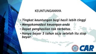 KEUNTUNGANNYA
• Tingkat keuntungan bagi hasil lebih tinggi
• Mengakomodasi keuangan anda
• Dapat penghasilan tak terbatas
• Hanya bayar 5 tahun saja setelah itu stop
bayar.
 