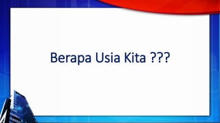Berapa Usia Kita ???
 