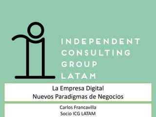 La Empresa Digital
Nuevos Paradigmas de Negocios
Carlos Francavilla
Socio ICG LATAM
 