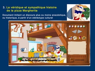 3. La véridique et sympathique histoire
de la pizza Margherita
Document imitant un discours plus ou moins anecdotique,
ou historique, à partir d’un stéréotype culturel
 