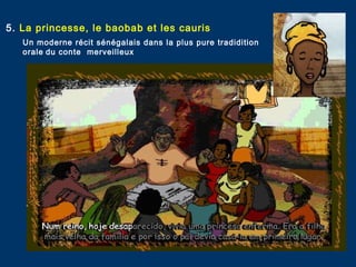 5. La princesse, le baobab et les cauris
Un moderne récit sénégalais dans la plus pure tradidition
orale du conte merveilleux
 