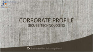 CORPORATE PROFILE
3ICUBE TECHNOLOGIES
Presented by: Jaitra Agnihotri
 