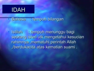 IDAH
• Bahasa

: tempoh bilangan

• Istilah : tempoh menunggu bagi
seorang isteri utk mengetahui kesucian
rahimnya ,mematuhi perintah Allah
,/berdukacita atas kematian suami .

 