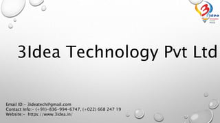 3Idea Technology Pvt Ltd
Email ID:- 3ideatech@gmail.com
Contact Info:- (+91)-836-994-6747, (+022) 668 247 19
Website:- https://www.3idea.in/
 