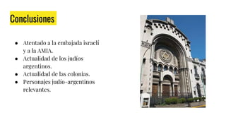 Conclusiones
● Atentado a la embajada israelí
y a la AMIA.
● Actualidad de los judíos
argentinos.
● Actualidad de las colonias.
● Personajes judío-argentinos
relevantes.
Sinagoga de la Congregación Israelita Argentina
 