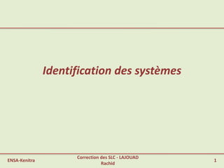 Identification des systèmes
ENSA-Kenitra
Correction des SLC - LAJOUAD
Rachid
1
 
