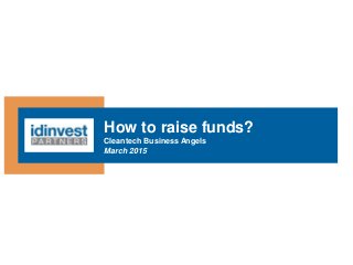 How to raise funds?
Cleantech Business Angels
March 2015
 