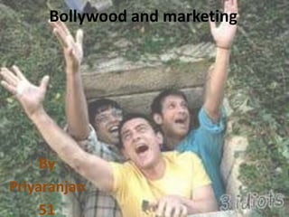 Bollywood and marketing




     By
Priyaranjan
     51
 