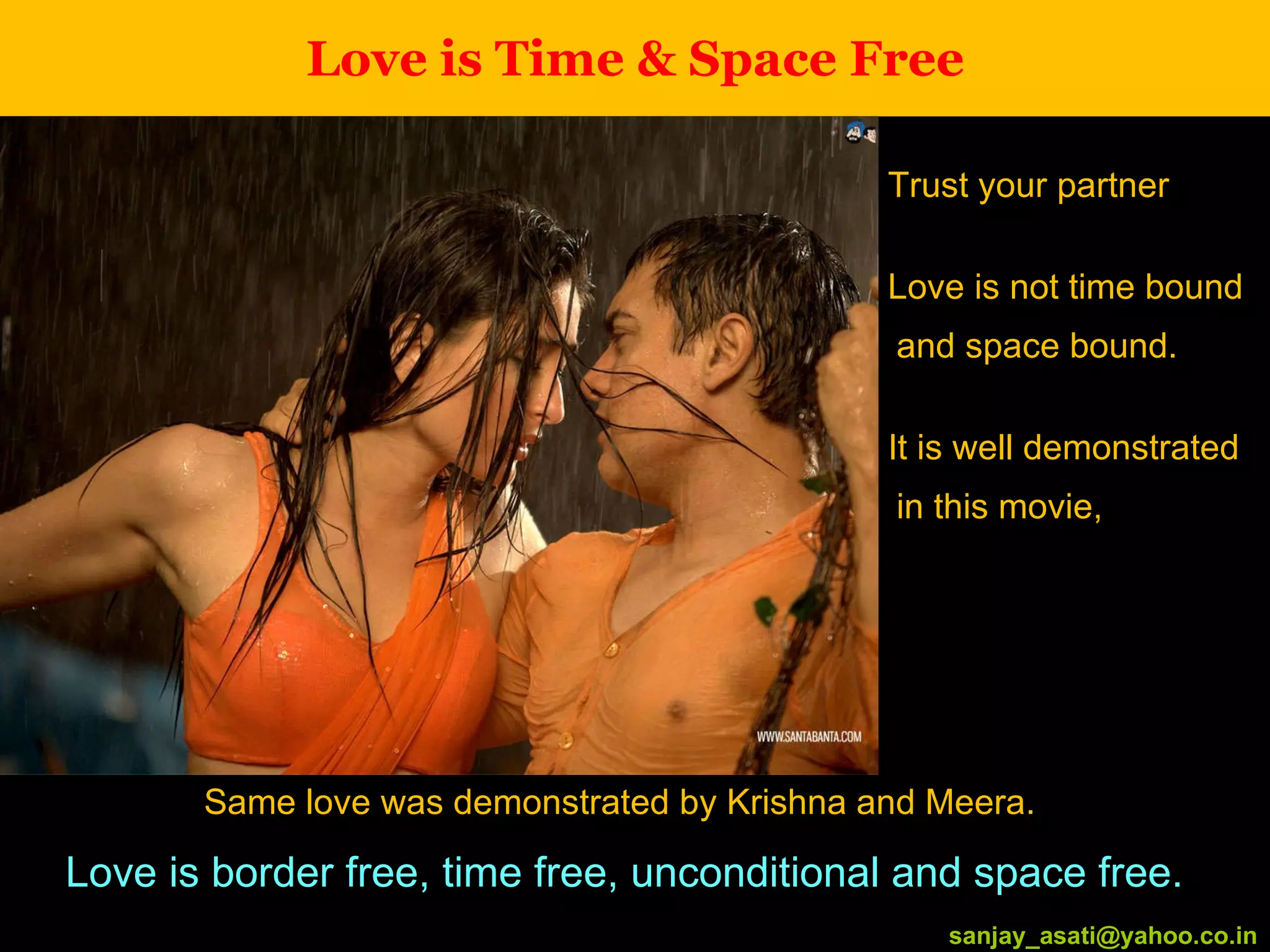 Love is Time & Space Free Trust your partner Love is not time bound and space bound. It is well demonstrated in this movie,  [email_address] Same love was demonstrated by Krishna and Meera.  Love is border free, time free, unconditional and space free. [email_address] 