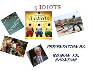 3 IDIOTS
PRESENTATION BY:
ROSHAN KR.
RAUNIYAR
 
