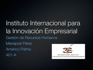 Instituto Internacional para
la Innovación Empresarial
Gestión de Recursos Humanos
Mariajosé Pérez
Américo Palma
401-A
 