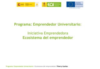 Programa: Emprendedor Universitario / Ecosistema del emprendedor/ Thierry Casillas
Programa: Emprendedor Universitario:
Iniciativa Emprendedora
Ecosistema del emprendedor
 