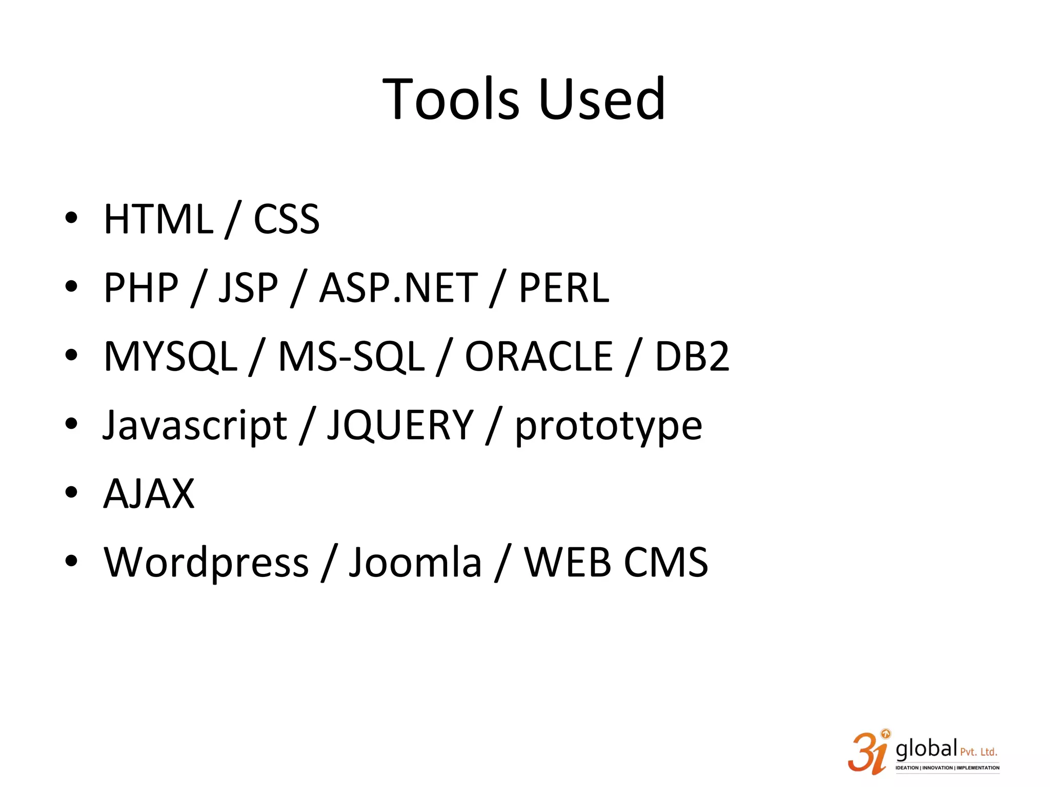 Tools Used HTML / CSS PHP / JSP / ASP.NET / PERL MYSQL / MS-SQL / ORACLE / DB2 Javascript / JQUERY / prototype AJAX Wordpress / Joomla / WEB CMS 