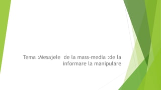 Tema :Mesajele de la mass-media :de la
informare la manipulare
 