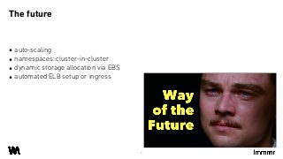 ▪ auto-scaling
▪ namespaces: cluster-in-cluster
▪ dynamic storage allocation via EBS
▪ automated ELB setup or ingress
The future
8
 