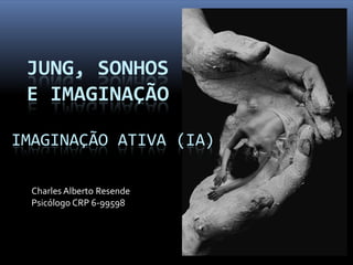 JUNG, SONHOS
 E IMAGINAÇÃO

IMAGINAÇÃO ATIVA (IA)

  Charles Alberto Resende
  Psicólogo CRP 6-99598
 