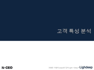 마음은 가볍게 output은 깊게 Light + Deep =Lighdeep
고객 특성 분석
 