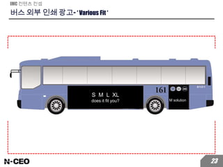 버스 외부 인쇄 광고- ‘ Various Fit ‘
IMC 컨텐츠 컨셉
23
S M L XL
does it fit you? M solution
 