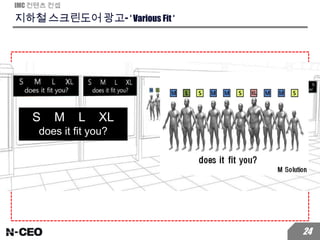 지하철 스크린도어 광고- ‘ Various Fit ‘
IMC 컨텐츠 컨셉
24
S M L XL
does it fit you?
 