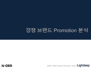 마음은 가볍게 output은 깊게 Light + Deep =Lighdeep
경쟁 브랜드 Promotion 분석
 