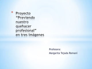 Profesora:
Margarita Tejada Romaní
*