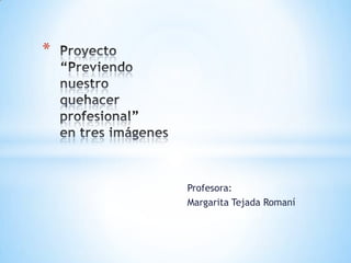 Profesora:
Margarita Tejada Romaní
*
 