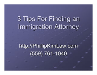 3 Tips For Finding an
Immigration Attorney

http://PhillipKimLaw.com
     (559) 761-1040
 