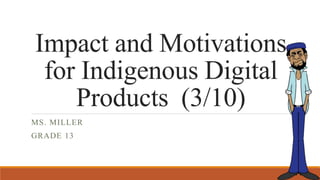 Impact and Motivations
for Indigenous Digital
Products (3/10)
MS. MILLER
GRADE 13
 