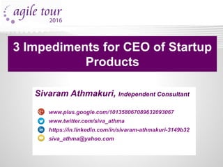 www.plus.google.com/101358067089632093067
www.twitter.com/siva_athma
https://in.linkedin.com/in/sivaram-athmakuri-3149b32
siva_athma@yahoo.com
Sivaram Athmakuri, Independent Consultant
3 Impediments for CEO of Startup
Products
 
