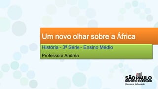 Um novo olhar sobre a África
História – 3ª Série – Ensino Médio
Professora Andréa
 