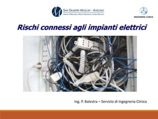 INGEGNERIA CLINICA
Rischi connessi agli impianti elettrici
Ing. P. Balestra – Servizio di Ingegneria Clinica
 