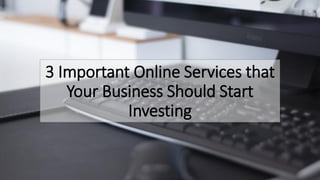 3 Important Online Services that
Your Business Should Start
Investing
 