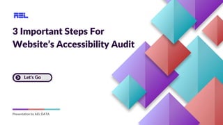 3 Important Steps For
Website’s Accessibility Audit
Let's Go
Presentation by AEL DATA
 